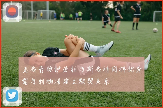 克洛普称伊劳拉与斯洛特同样优秀需与利物浦建立默契关系